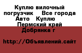 Куплю вилочный погрузчик! - Все города Авто » Куплю   . Пермский край,Добрянка г.